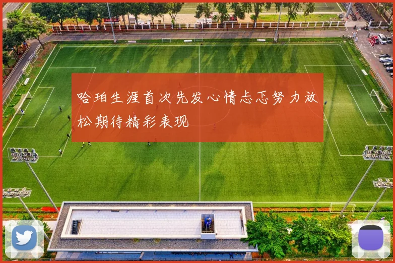 哈珀生涯首次先发心情忐忑努力放松期待精彩表现