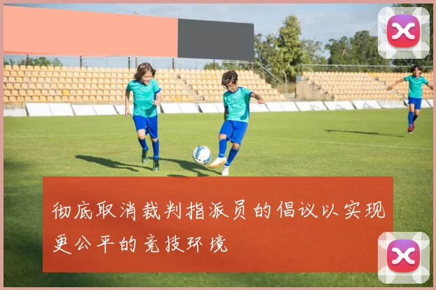 彻底取消裁判指派员的倡议以实现更公平的竞技环境