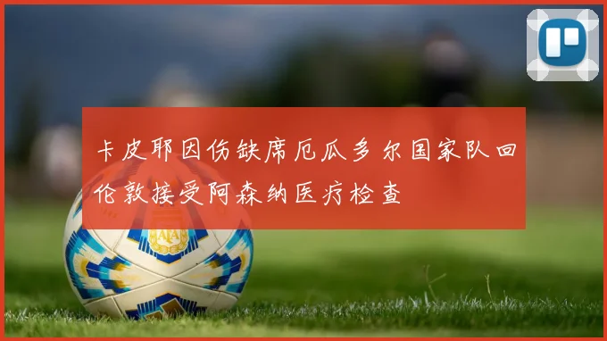 卡皮耶因伤缺席厄瓜多尔国家队回伦敦接受阿森纳医疗检查