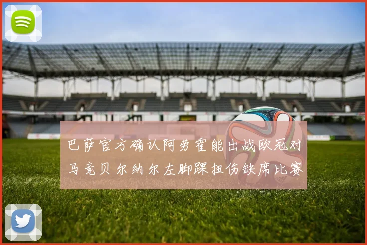 巴萨官方确认阿劳霍能出战欧冠对马竞贝尔纳尔左脚踝扭伤缺席比赛
