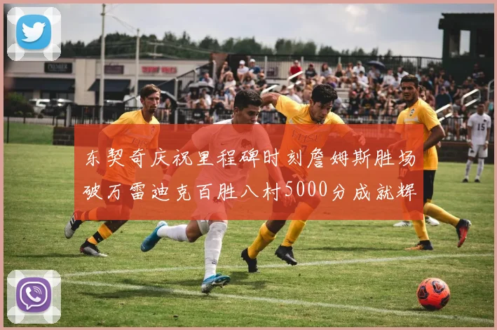 东契奇庆祝里程碑时刻詹姆斯胜场破万雷迪克百胜八村5000分成就辉煌