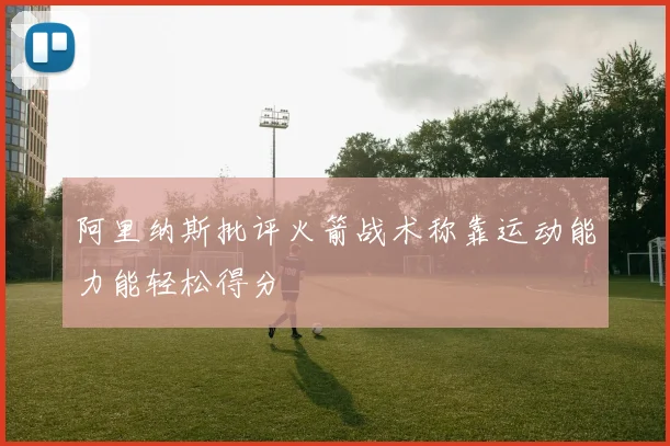 阿里纳斯批评火箭战术称靠运动能力能轻松得分