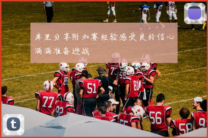 库里分享附加赛经验感受良好信心满满准备迎战