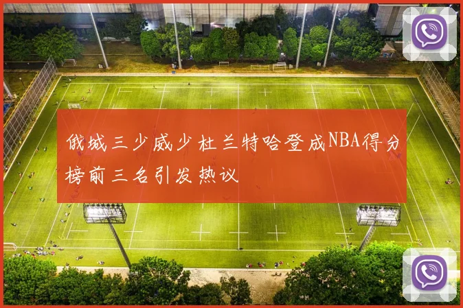俄城三少威少杜兰特哈登成NBA得分榜前三名引发热议