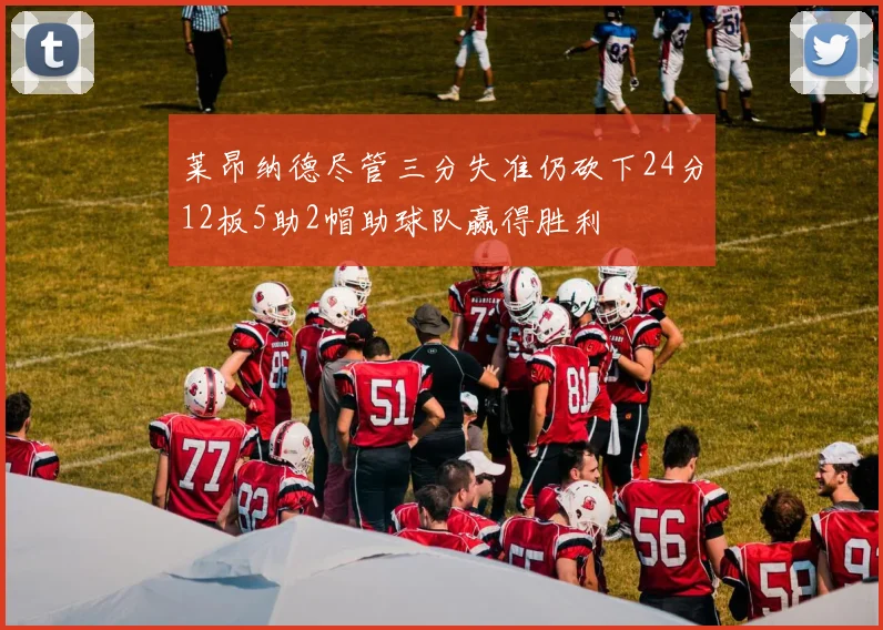 莱昂纳德尽管三分失准仍砍下24分12板5助2帽助球队赢得胜利